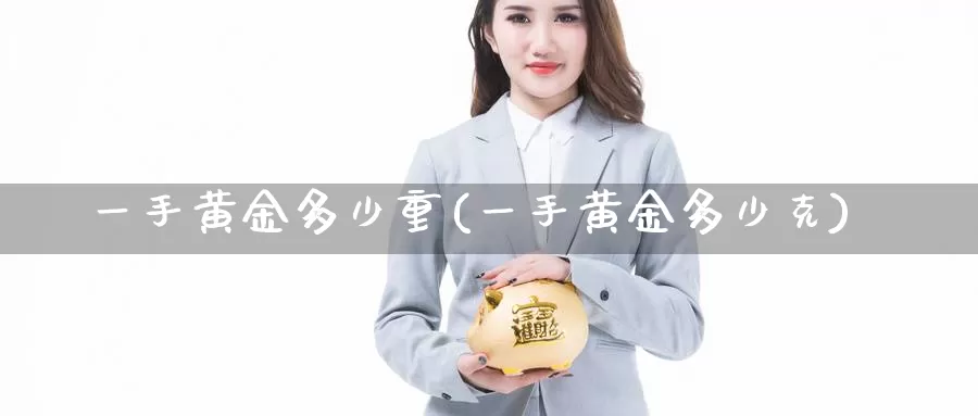 一手黄金多少重(一手黄金多少克)_https://www.zzcnk.com_财经_第1张