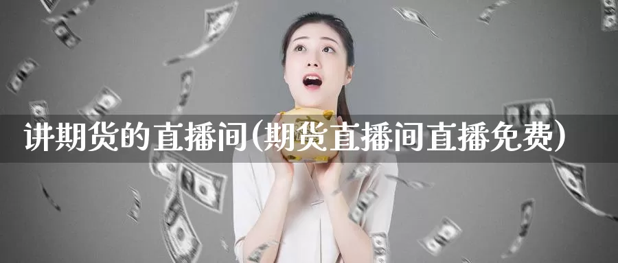 讲期货的直播间(期货直播间)_https://www.zzcnk.com_股指期货_第1张