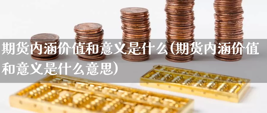 期货内涵价值和意义是什么(期货内涵价值和意义是什么意思)_https://www.zzcnk.com_财经_第1张