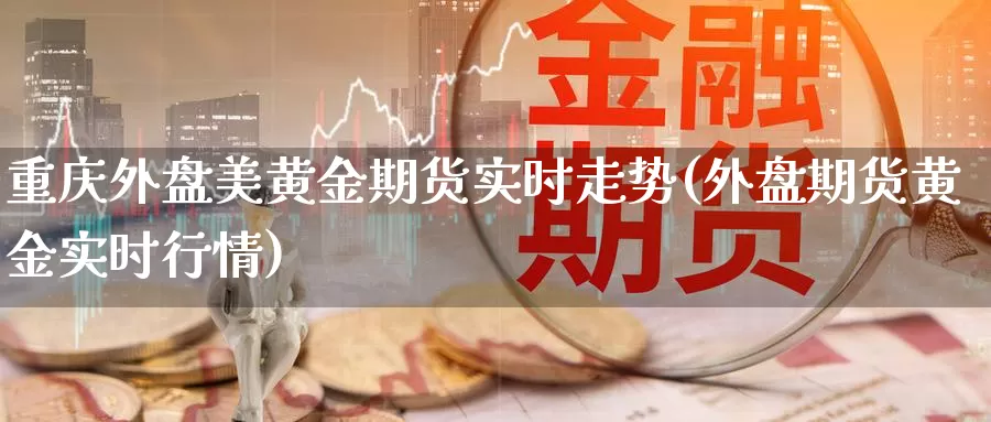 重庆外盘美黄金期货实时走势(外盘期货黄金实时行情)_原油期货_第1张_国际期货直播室 重庆外盘美黄金期货实时走势(外盘期货黄金实时行情)_https://www.zzcnk.com_原油期货_第1张