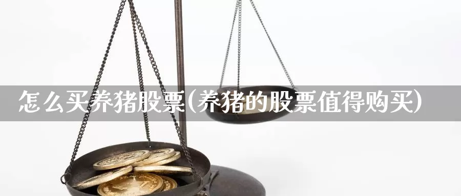 怎么买养猪股票(养猪的股票值得购买)_https://www.zzcnk.com_股票_第1张