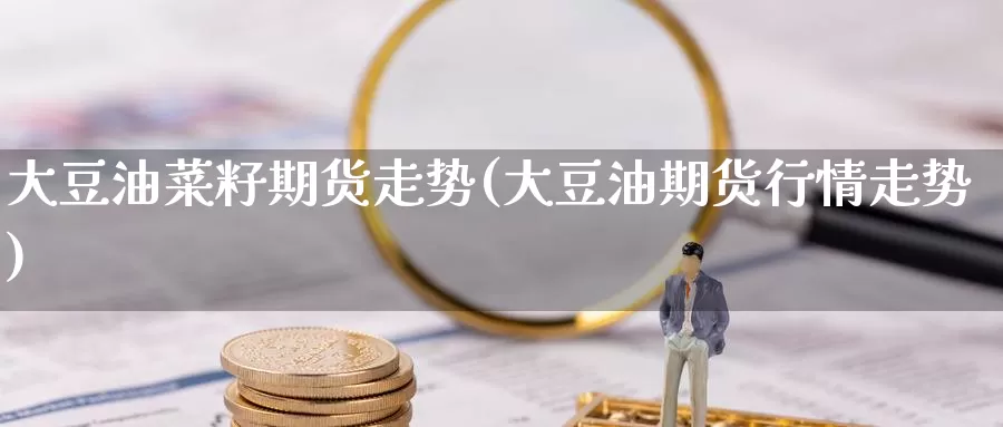 大豆油菜籽期货走势(大豆油期货行情走势)_https://www.zzcnk.com_纳指期货_第1张