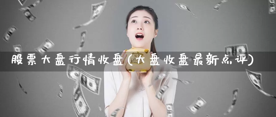 股票大盘行情收盘(大盘收盘最新点评)_https://www.zzcnk.com_期货百科_第1张