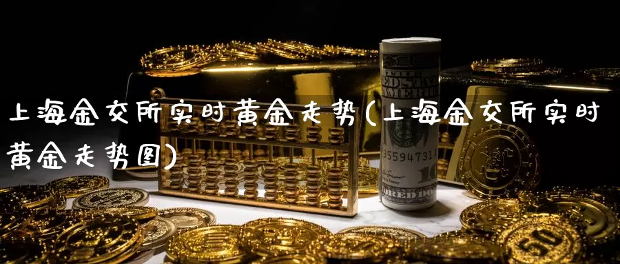 上海金交所实时黄金走势(上海金交所实时黄金走势图)_https://www.zzcnk.com_期货直播_第1张