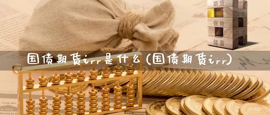 国债期货irr是什么(国债期货irr)_https://www.zzcnk.com_股票_第1张