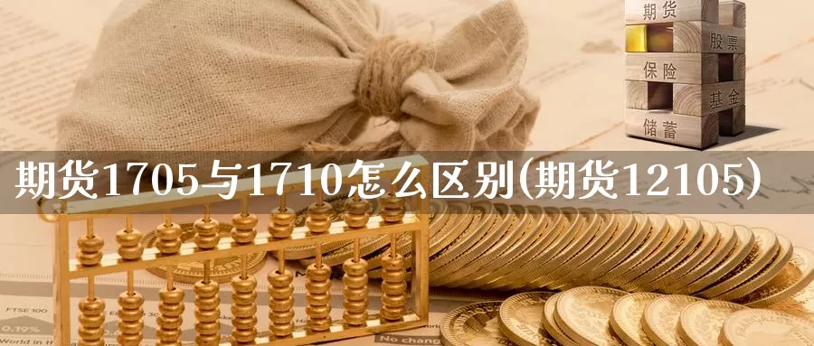 期货1705与1710怎么区别(期货12105)_https://www.zzcnk.com_内盘期货_第1张