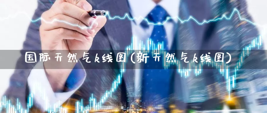 国际天然气k线图(新天然气k线图)_https://www.zzcnk.com_股指期货_第1张