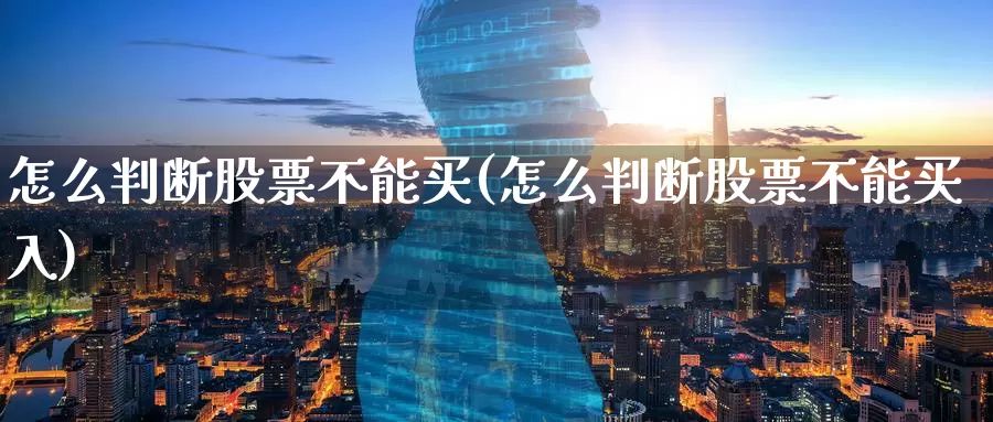 怎么判断股票不能买(怎么判断股票不能买入)_https://www.zzcnk.com_股票_第1张