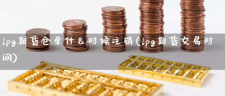 lpg期货仓单什么时候注销(lpg期货交易时间)_https://www.zzcnk.com_纳指期货_第1张