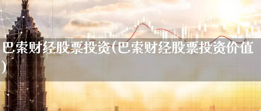 巴索财经股票投资(巴索财经股票投资价值)_https://www.zzcnk.com_股票_第1张