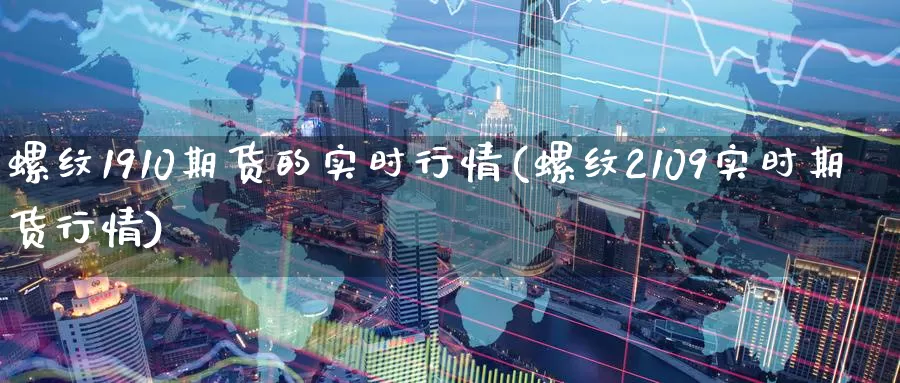 螺纹1910期货的实时行情(螺纹2109实时期货行情)_https://www.zzcnk.com_原油期货_第1张