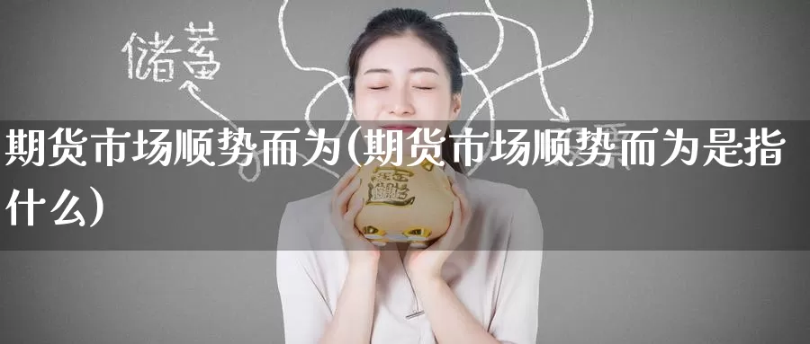 期货市场顺势而为(期货市场顺势而为是指什么)_https://www.zzcnk.com_恒生指数_第1张