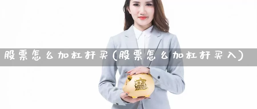 股票怎么加杠杆买(股票怎么加杠杆买入)_https://www.zzcnk.com_股票_第1张