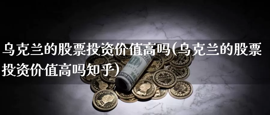 的股票投资价值高吗(的股票投资价值高吗知乎)_https://www.zzcnk.com_股票_第1张