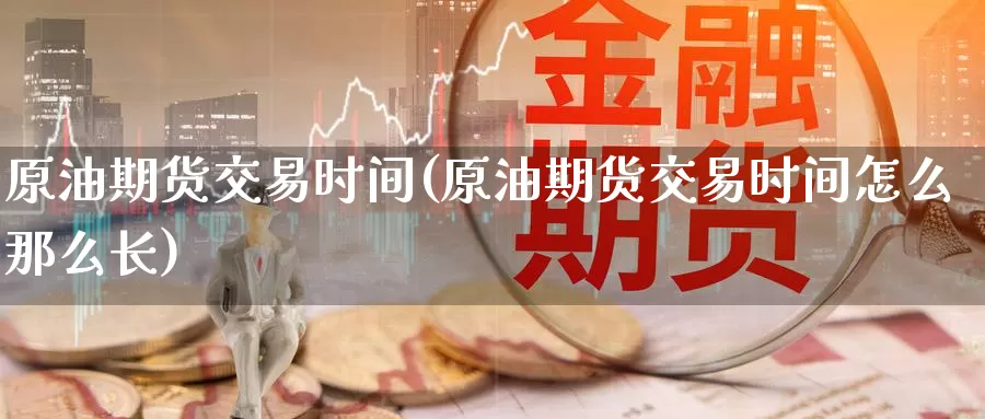 原油期货交易时间(原油期货交易时间怎么那么长)_https://www.zzcnk.com_内盘期货_第1张