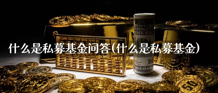 什么是私募基金问答(什么是私募基金)_https://www.zzcnk.com_基金_第1张