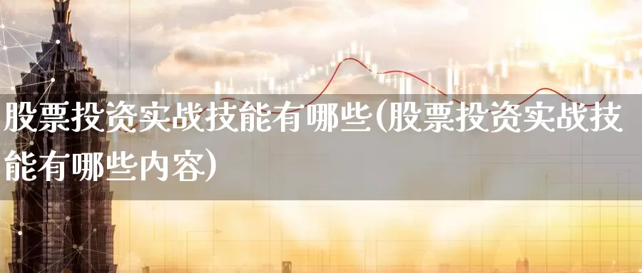 股票投资实战技能有哪些(股票投资实战技能有哪些内容)_https://www.zzcnk.com_股票_第1张