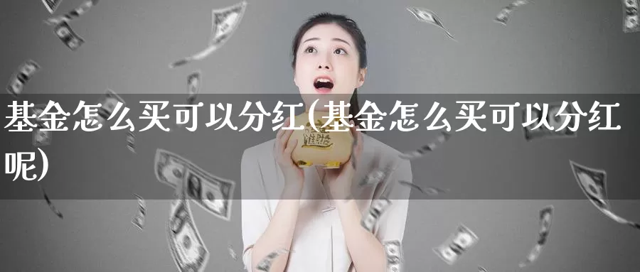 基金怎么买可以分红(基金怎么买可以分红呢)_https://www.zzcnk.com_基金_第1张