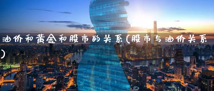 油价和黄金和股市的关系(股市与油价关系)_https://www.zzcnk.com_内盘期货_第1张