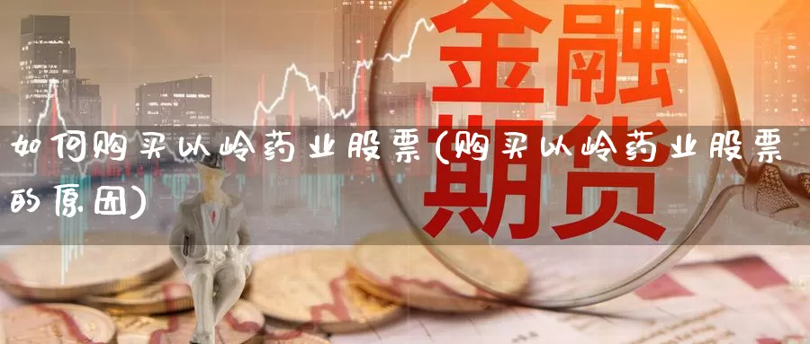 如何购买以岭药业股票(购买以岭药业股票的原因)_https://www.zzcnk.com_股票_第1张
