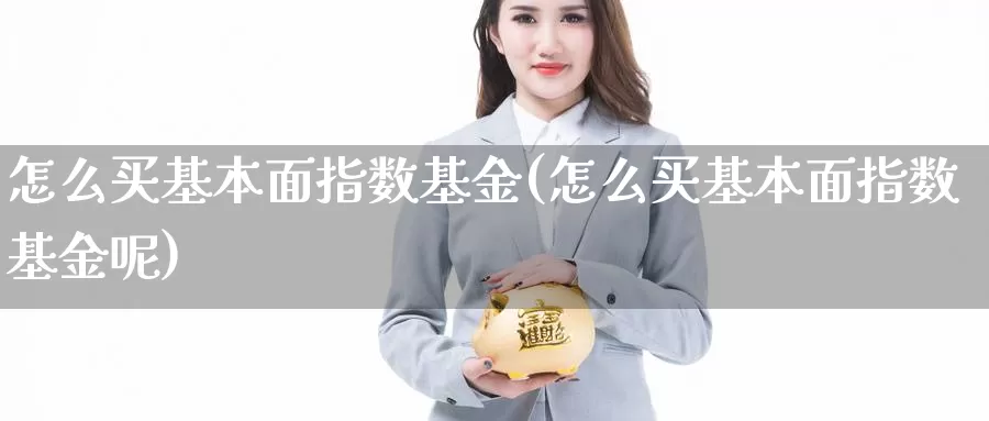 怎么买基本面指数基金(怎么买基本面指数基金呢)_https://www.zzcnk.com_基金_第1张