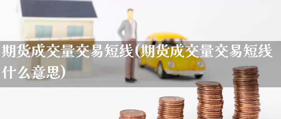期货成交量交易短线(期货成交量交易短线什么意思)_https://www.zzcnk.com_内盘期货_第1张