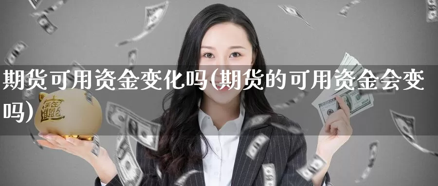 期货可用资金变化吗(期货的可用资金会变吗)_纳指期货_第1张_国际期货直播室 期货可用资金变化吗(期货的可用资金会变吗)_https://www.zzcnk.com_纳指期货_第1张