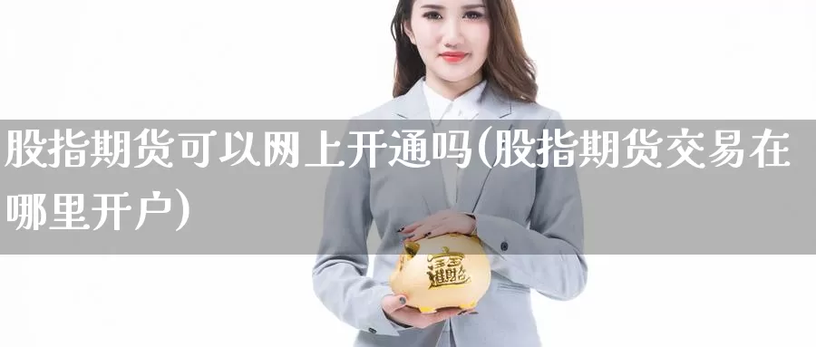 股指期货可以网上开通吗(股指期货交易在哪里开户)_https://www.zzcnk.com_恒生指数_第1张