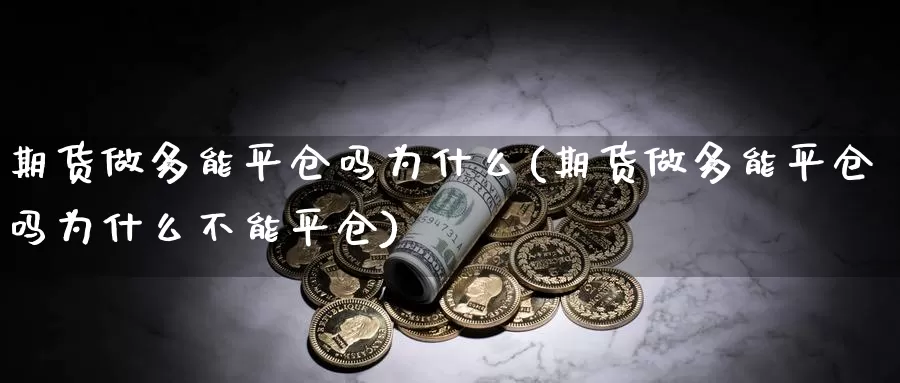 期货做多能平仓吗为什么(期货做多能平仓吗为什么不能平仓)_https://www.zzcnk.com_期货直播_第1张