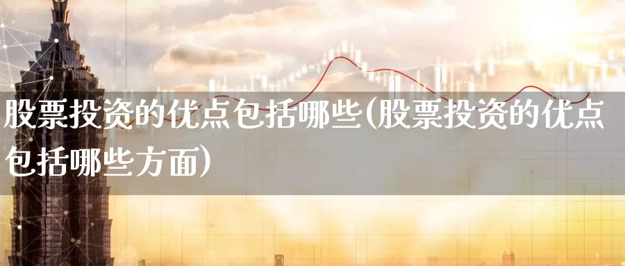 股票投资的优点包括哪些(股票投资的优点包括哪些方面)_https://www.zzcnk.com_股票_第1张