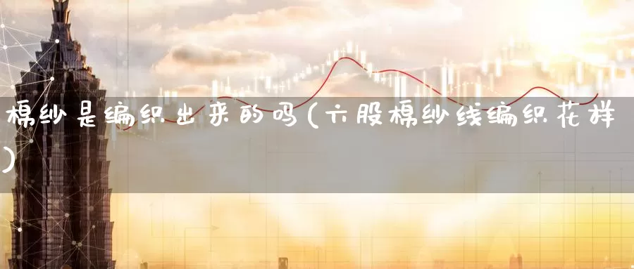 棉纱是编织出来的吗(六股棉纱线编织花样)_https://www.zzcnk.com_内盘期货_第1张