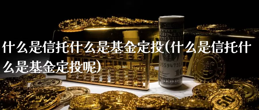 什么是信托什么是基金定投(什么是信托什么是基金定投呢)_https://www.zzcnk.com_基金_第1张