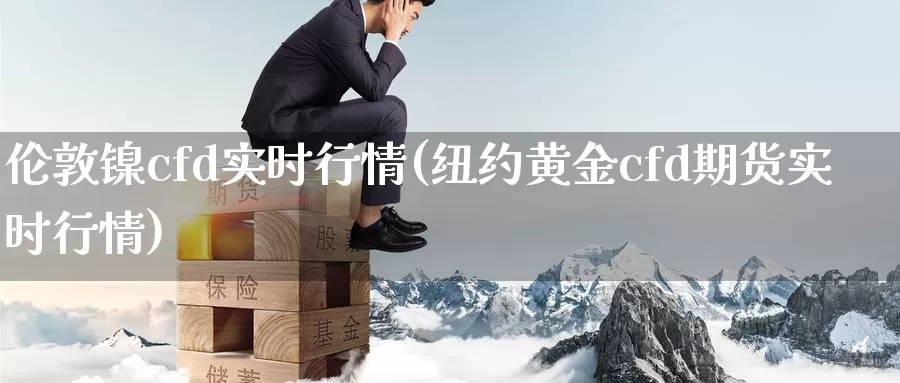 伦敦镍cfd实时行情(纽约黄金cfd期货实时行情)_https://www.zzcnk.com_期货直播_第1张