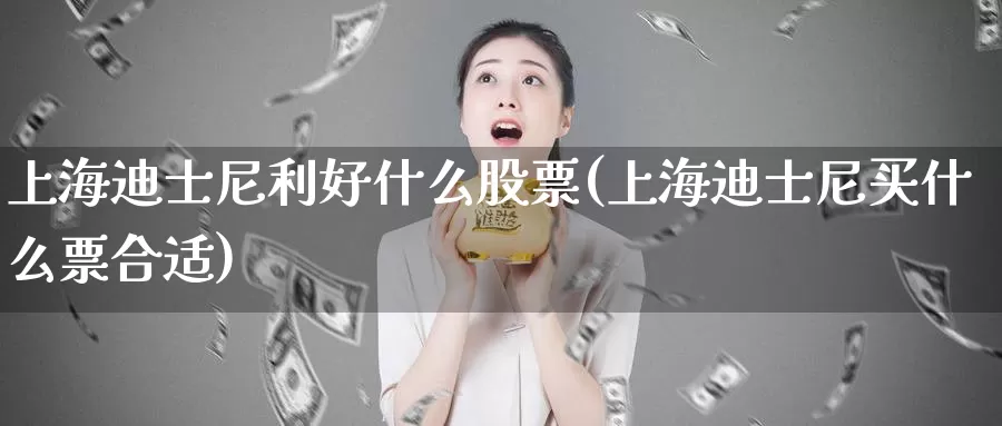 上海迪士尼利好什么股票(上海迪士尼买什么票合适)_https://www.zzcnk.com_期货直播_第1张