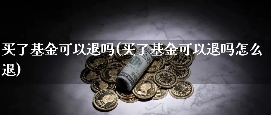 买了基金可以退吗(买了基金可以退吗怎么退)_https://www.zzcnk.com_财经_第1张