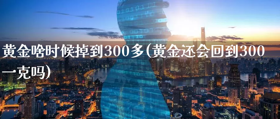 黄金啥时候掉到300多(黄金还会回到300一克吗)_https://www.zzcnk.com_恒生指数_第1张
