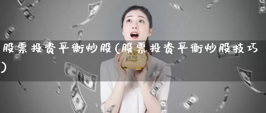 股票投资平衡炒股(股票投资平衡炒股技巧)_https://www.zzcnk.com_股票_第1张