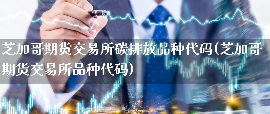 芝加哥期货交易所碳排放品种代码(芝加哥期货交易所品种代码)_https://www.zzcnk.com_纳指期货_第1张