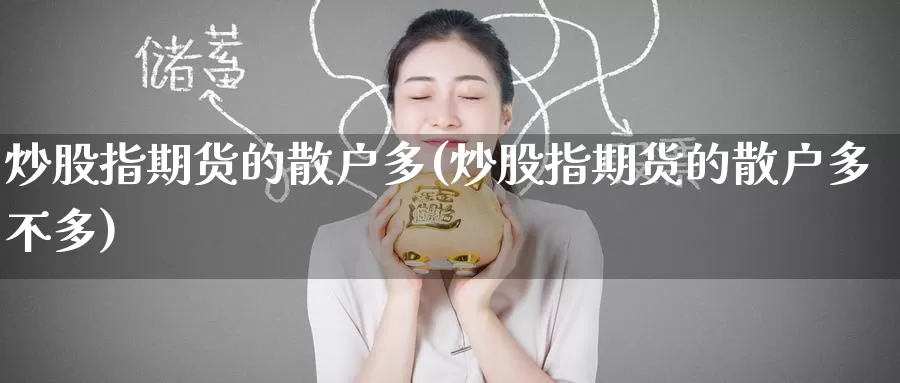 炒股指期货的散户多(炒股指期货的散户多不多)_https://www.zzcnk.com_纳指期货_第1张