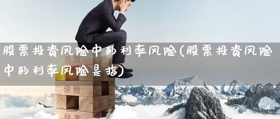 股票投资风险中的利率风险(股票投资风险中的利率风险是指)_https://www.zzcnk.com_股票_第1张
