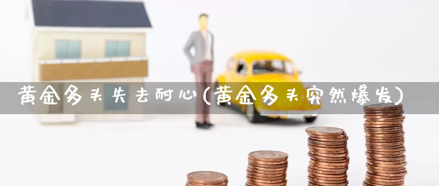 黄金多头失去耐心(黄金多头突然爆发)_https://www.zzcnk.com_股票_第1张