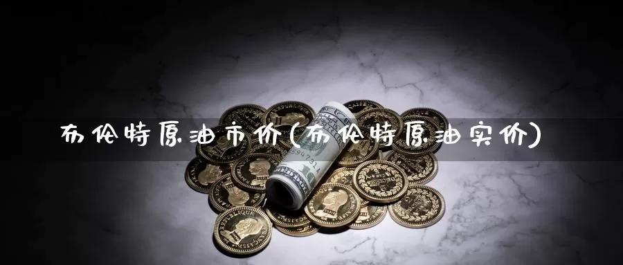 布伦特原油市价(布伦特原油实价)_https://www.zzcnk.com_股指期货_第1张