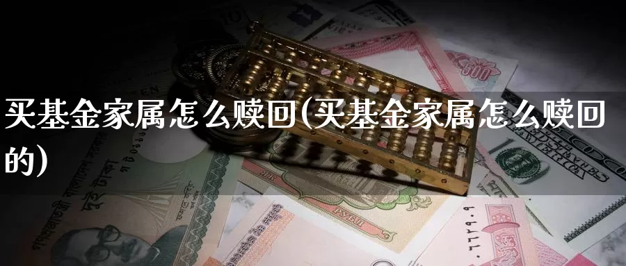 买基金家属怎么赎回(买基金家属怎么赎回的)_https://www.zzcnk.com_基金_第1张