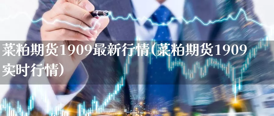 菜粕期货1909最新行情(菜粕期货1909实时行情)_https://www.zzcnk.com_原油期货_第1张