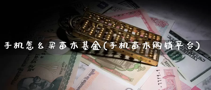 手机怎么买苗木基金(手机苗木购销平台)_https://www.zzcnk.com_基金_第1张