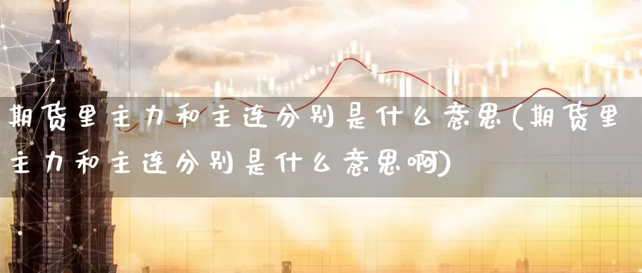 期货里主力和主连分别是什么意思(期货里主力和主连分别是什么意思啊)_纳指期货_第1张_国际期货直播室 期货里主力和主连分别是什么意思(期货里主力和主连分别是什么意思啊)_https://www.zzcnk.com_纳指期货_第1张