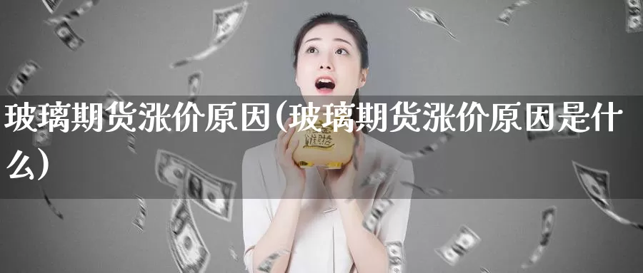 玻璃期货涨价原因(玻璃期货涨价原因是什么)_恒生指数_第1张_国际期货直播室 玻璃期货涨价原因(玻璃期货涨价原因是什么)_https://www.zzcnk.com_恒生指数_第1张