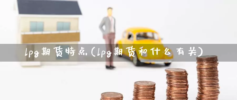 lpg期货特点(lpg期货和什么有关)_https://www.zzcnk.com_纳指期货_第1张