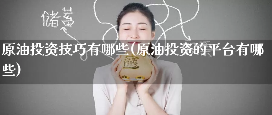 原油投资技巧有哪些(原油投资的平台有哪些)_https://www.zzcnk.com_纳指期货_第1张