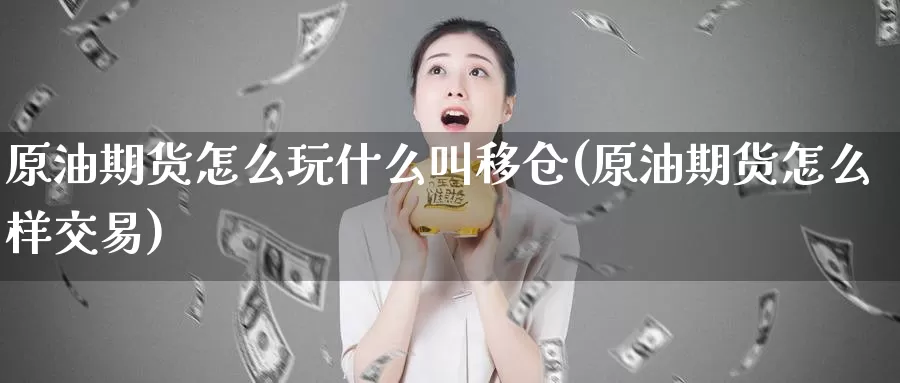 原油期货怎么玩什么叫移仓(原油期货怎么样交易)_https://www.zzcnk.com_期货百科_第1张